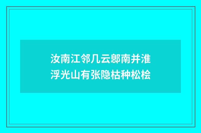 汝南江邻几云鄎南并淮浮光山有张隐枯种松桧