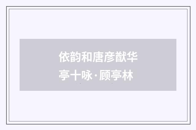 依韵和唐彦猷华亭十咏·顾亭林