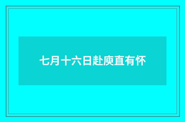 七月十六日赴庾直有怀