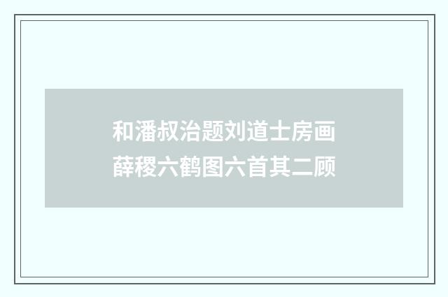 和潘叔治题刘道士房画薛稷六鹤图六首其二顾