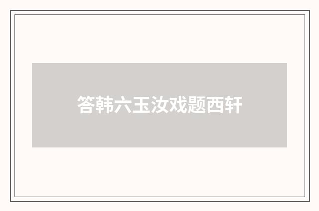 答韩六玉汝戏题西轩
