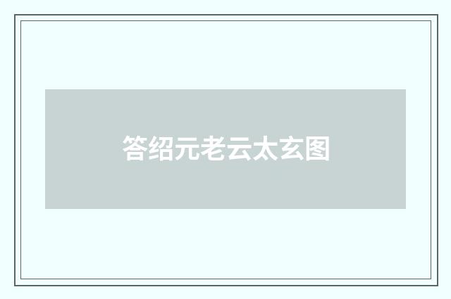 答绍元老云太玄图