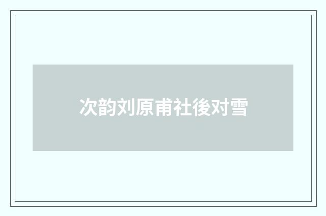 次韵刘原甫社後对雪