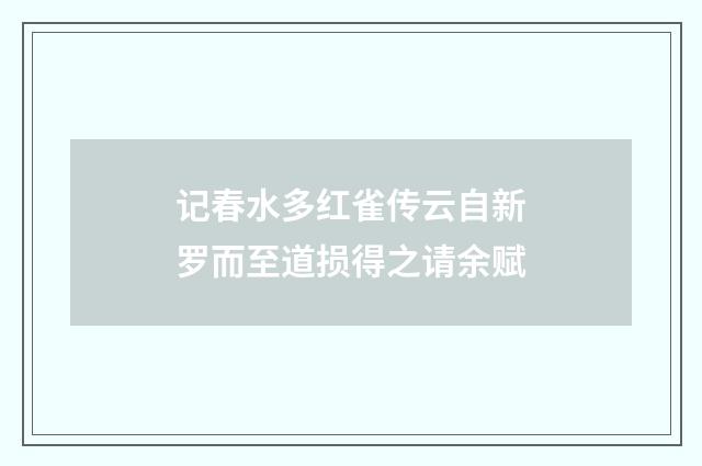 记春水多红雀传云自新罗而至道损得之请余赋