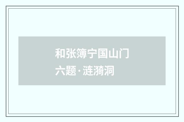 和张簿宁国山门六题·涟漪洞