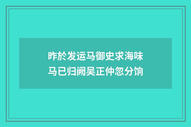 昨於发运马御史求海味马已归阙吴正仲忽分饷