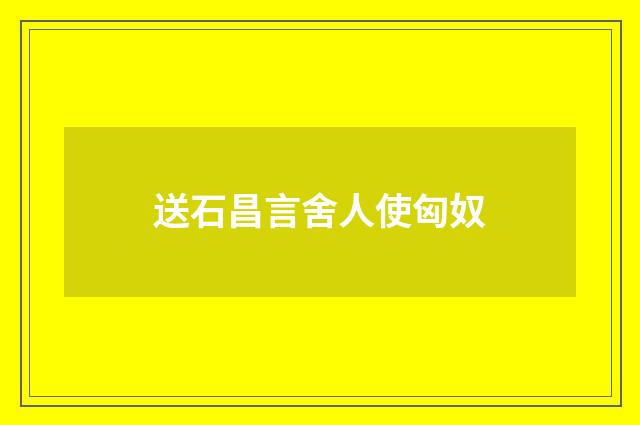送石昌言舍人使匈奴
