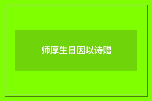 师厚生日因以诗赠