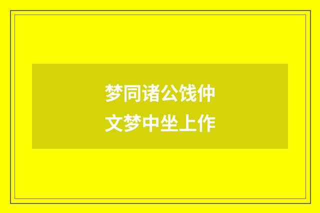 梦同诸公饯仲文梦中坐上作