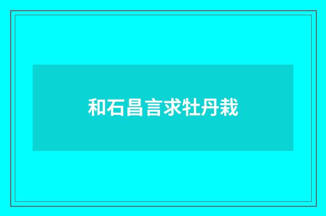 和石昌言求牡丹栽