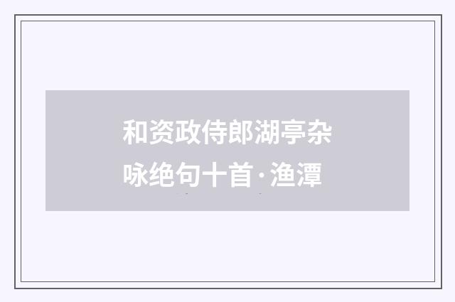 和资政侍郎湖亭杂咏绝句十首·渔潭