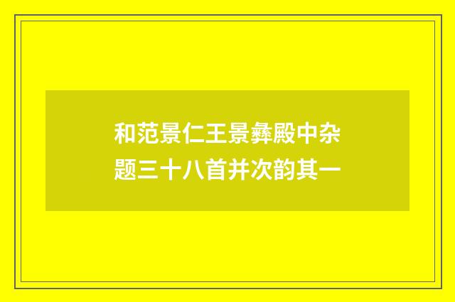 和范景仁王景彝殿中杂题三十八首并次韵其一