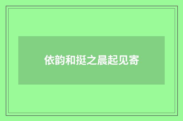 依韵和挺之晨起见寄