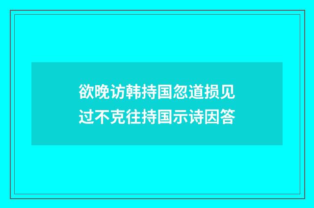 欲晚访韩持国忽道损见过不克往持国示诗因答
