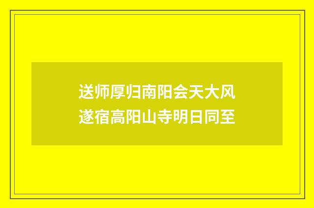 送师厚归南阳会天大风遂宿高阳山寺明日同至