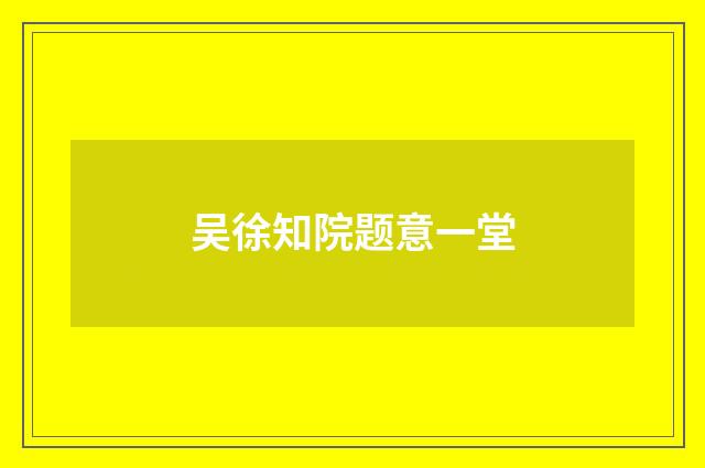 吴徐知院题意一堂