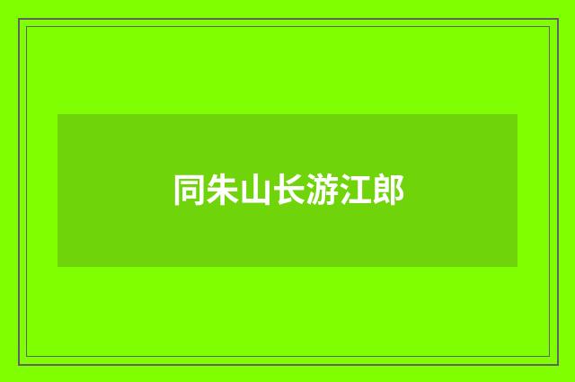 同朱山长游江郎