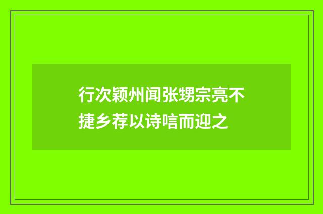 行次颖州闻张甥宗亮不捷乡荐以诗唁而迎之