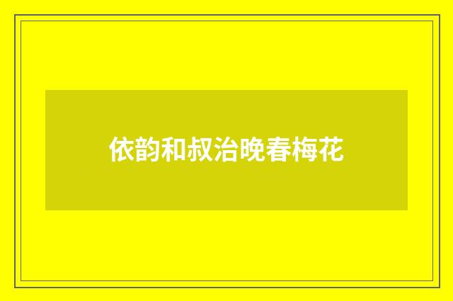 依韵和叔治晚春梅花