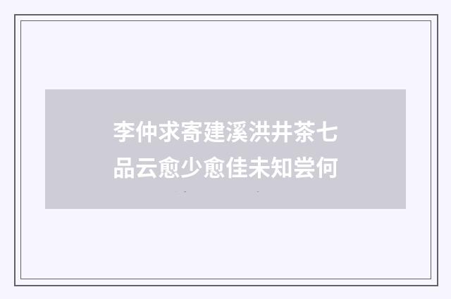 李仲求寄建溪洪井茶七品云愈少愈佳未知尝何