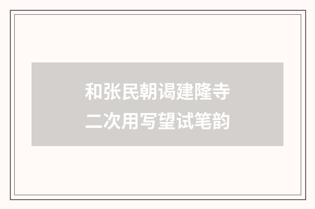 和张民朝谒建隆寺二次用写望试笔韵