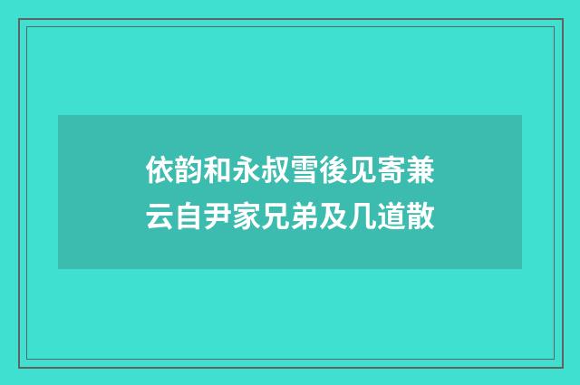 依韵和永叔雪後见寄兼云自尹家兄弟及几道散