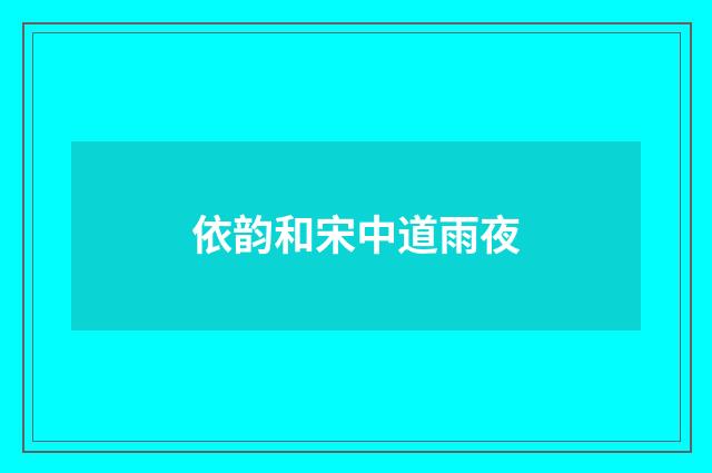 依韵和宋中道雨夜