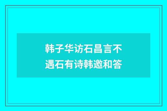 韩子华访石昌言不遇石有诗韩邀和答