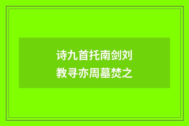 诗九首托南剑刘教寻亦周墓焚之