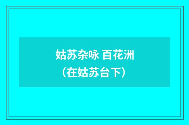 姑苏杂咏 百花洲（在姑苏台下）