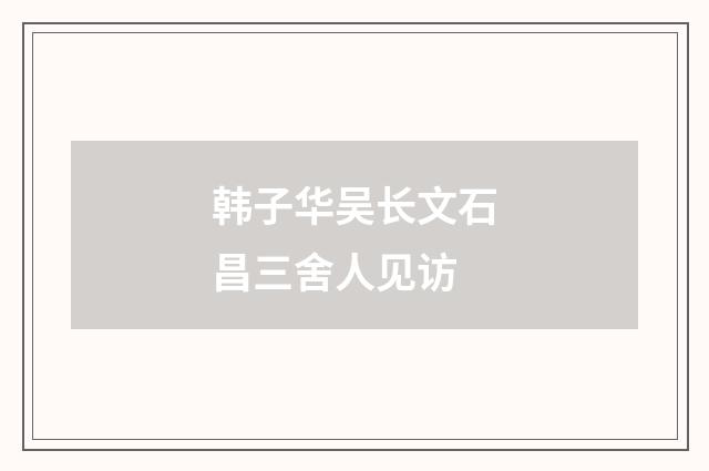 韩子华吴长文石昌三舍人见访