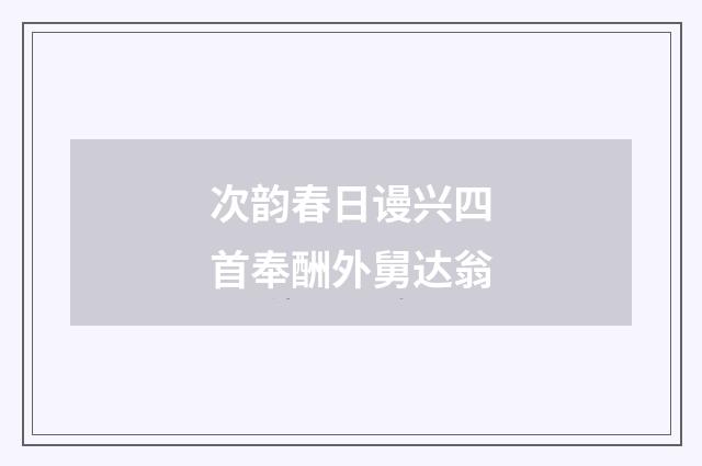 次韵春日谩兴四首奉酬外舅达翁