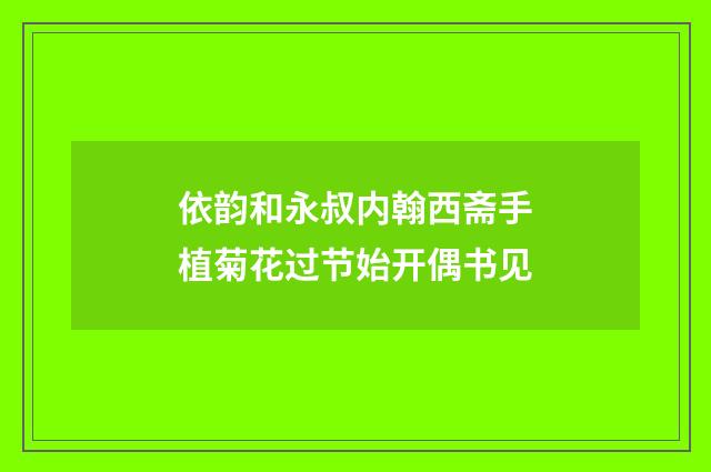依韵和永叔内翰西斋手植菊花过节始开偶书见