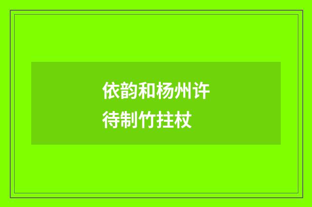 依韵和杨州许待制竹拄杖