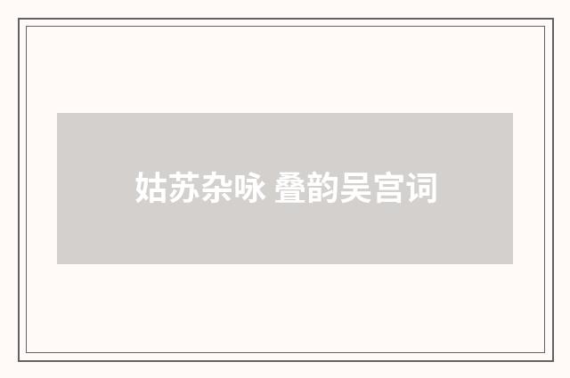 姑苏杂咏 叠韵吴宫词