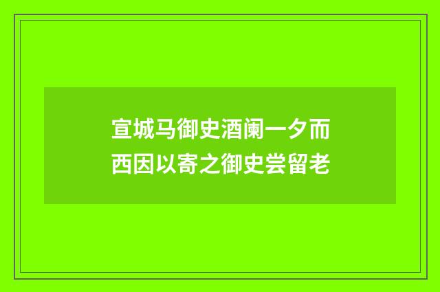 宣城马御史酒阑一夕而西因以寄之御史尝留老
