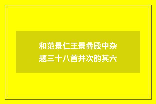 和范景仁王景彝殿中杂题三十八首并次韵其六