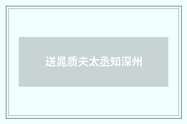 送晁质夫太丞知深州