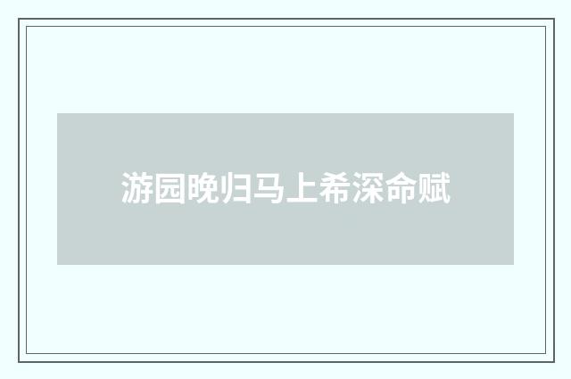 游园晚归马上希深命赋