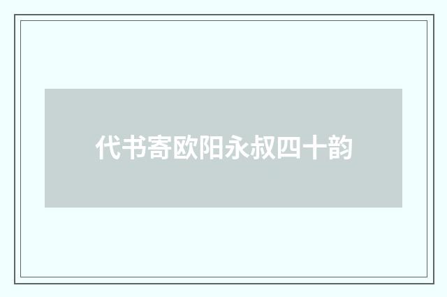 代书寄欧阳永叔四十韵