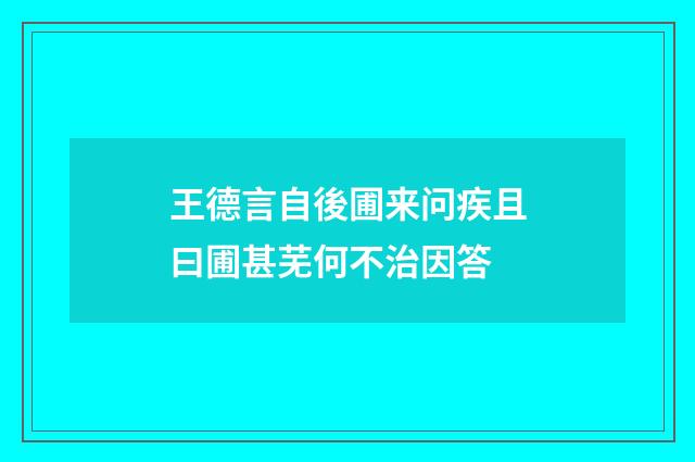 王德言自後圃来问疾且曰圃甚芜何不治因答