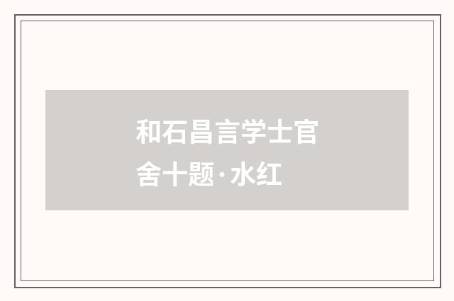 和石昌言学士官舍十题·水红