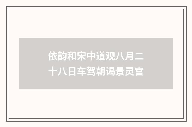 依韵和宋中道观八月二十八日车驾朝谒景灵宫