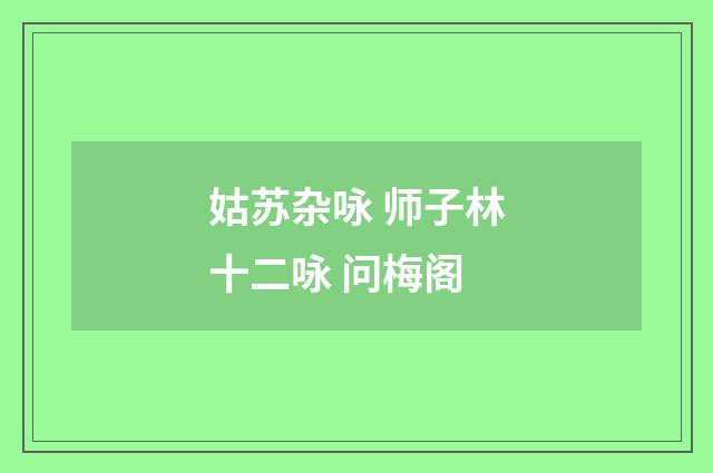姑苏杂咏 师子林十二咏 问梅阁