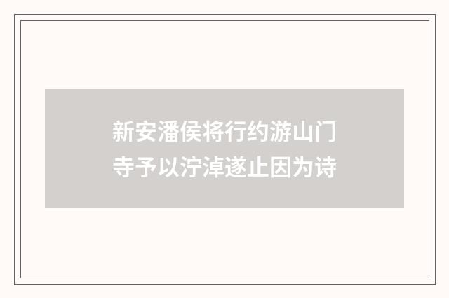 新安潘侯将行约游山门寺予以泞淖遂止因为诗