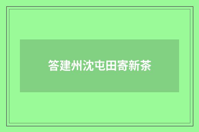 答建州沈屯田寄新茶