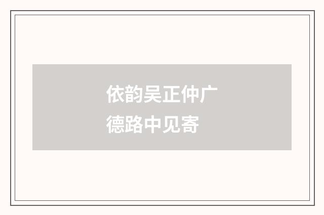 依韵吴正仲广德路中见寄
