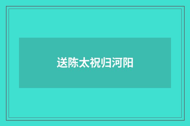 送陈太祝归河阳