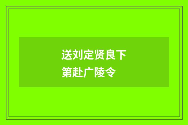 送刘定贤良下第赴广陵令