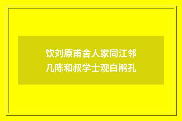 饮刘原甫舍人家同江邻几陈和叔学士观白鹇孔